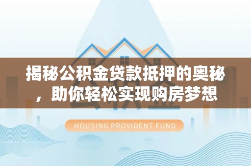 开阳揭秘公积金贷款抵押的奥秘，助你轻松实现购房梦想