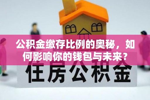 开阳公积金缴存比例的奥秘，如何影响你的钱包与未来？