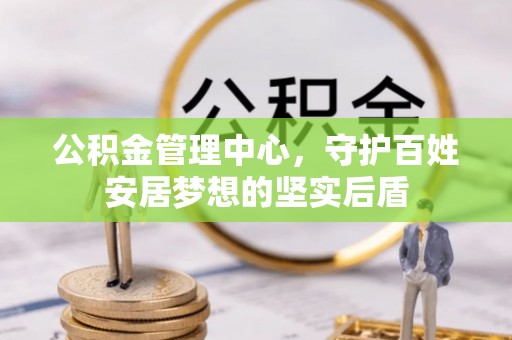 开阳公积金管理中心，守护百姓安居梦想的坚实后盾