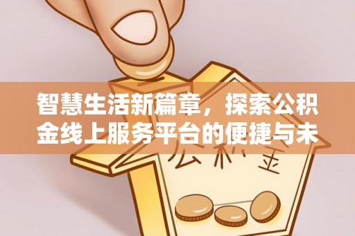 开阳智慧生活新篇章，探索公积金线上服务平台的便捷与未来