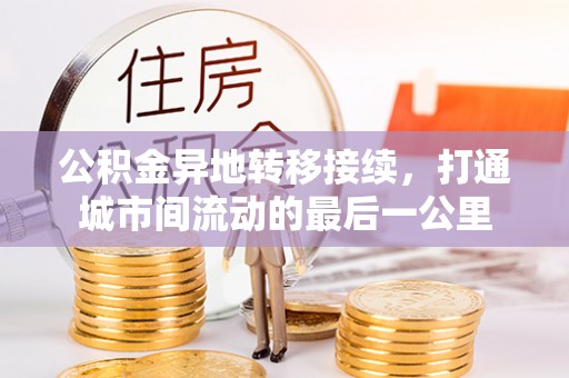 开阳公积金异地转移接续，打通城市间流动的最后一公里