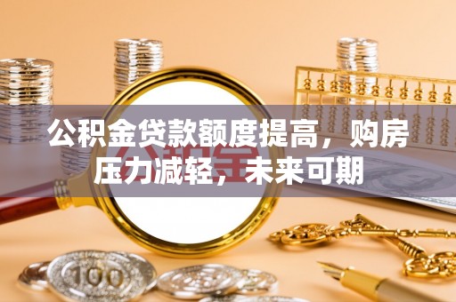 开阳公积金贷款额度提高，购房压力减轻，未来可期