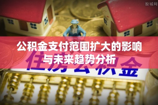 开阳公积金支付范围扩大的影响与未来趋势分析