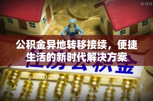 开阳公积金异地转移接续，便捷生活的新时代解决方案