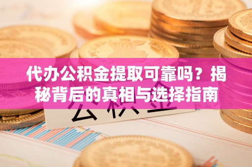 开阳代办公积金提取可靠吗？揭秘背后的真相与选择指南