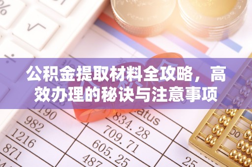 开阳公积金提取材料全攻略，高效办理的秘诀与注意事项