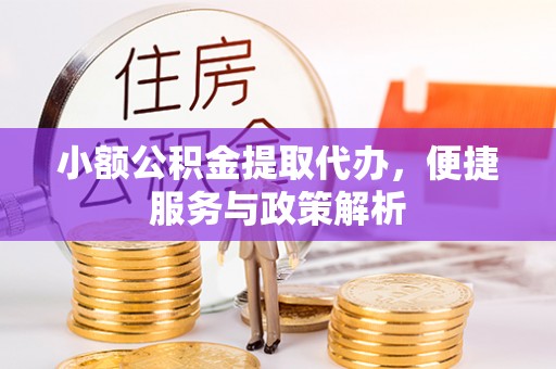 开阳小额公积金提取代办，便捷服务与政策解析