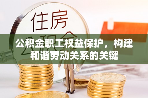 开阳公积金职工权益保护，构建和谐劳动关系的关键