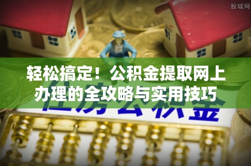 开阳轻松搞定！公积金提取网上办理的全攻略与实用技巧