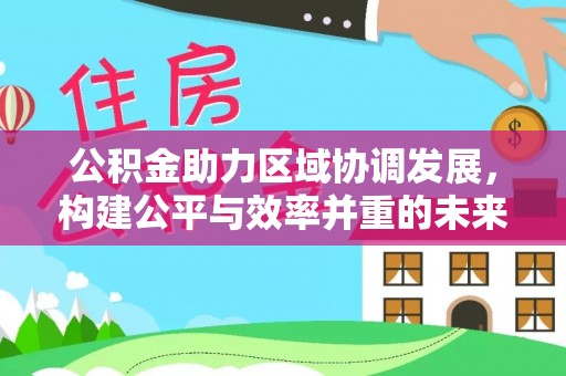 开阳公积金助力区域协调发展，构建公平与效率并重的未来