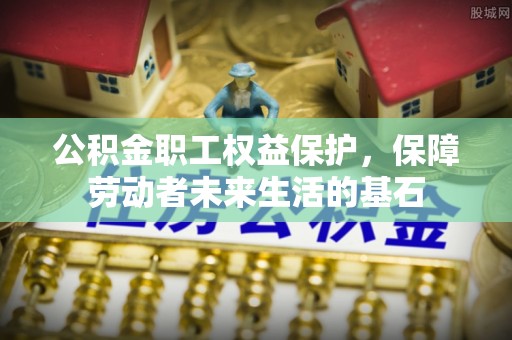 开阳公积金职工权益保护，保障劳动者未来生活的基石
