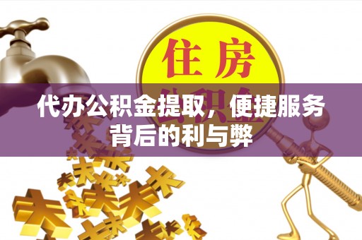 开阳代办公积金提取，便捷服务背后的利与弊