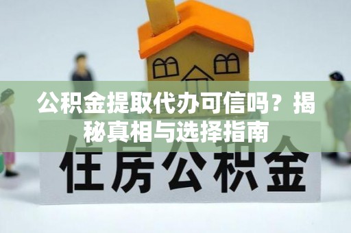 开阳公积金提取代办可信吗？揭秘真相与选择指南