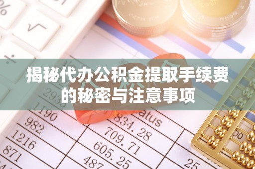 开阳揭秘代办公积金提取手续费的秘密与注意事项