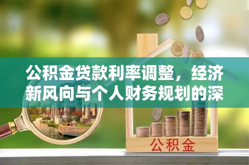 开阳公积金贷款利率调整，经济新风向与个人财务规划的深远影响