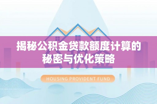 开阳揭秘公积金贷款额度计算的秘密与优化策略