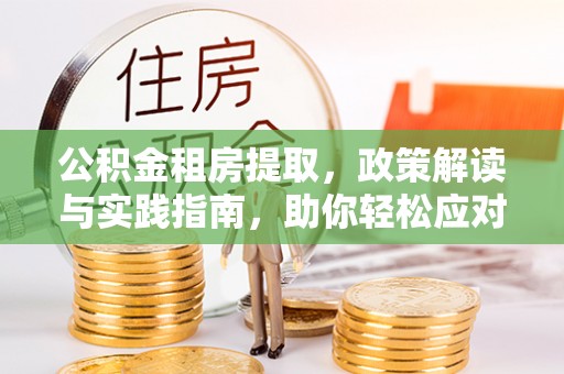 开阳公积金租房提取，政策解读与实践指南，助你轻松应对住房难题