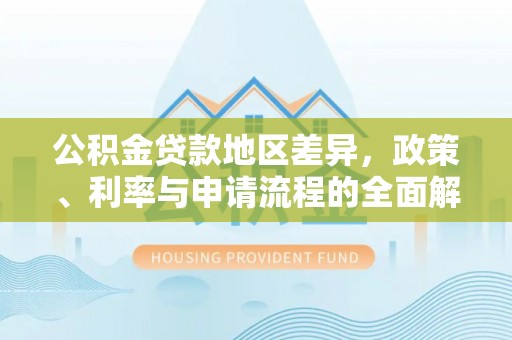 开阳公积金贷款地区差异，政策、利率与申请流程的全面解析