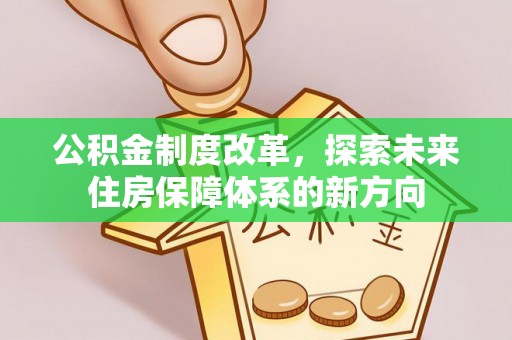 开阳公积金制度改革，探索未来住房保障体系的新方向