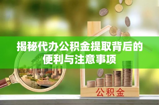 开阳揭秘代办公积金提取背后的便利与注意事项