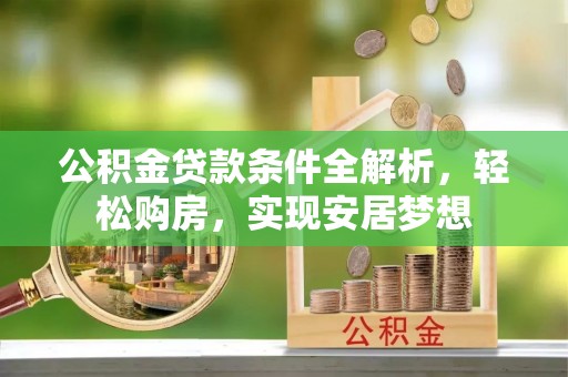 开阳公积金贷款条件全解析，轻松购房，实现安居梦想