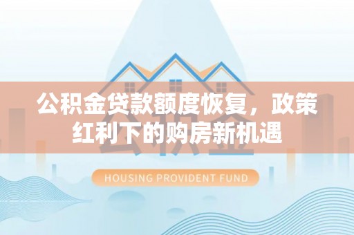 开阳公积金贷款额度恢复，政策红利下的购房新机遇
