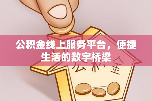 开阳公积金线上服务平台，便捷生活的数字桥梁