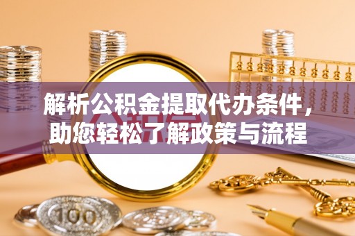 开阳解析公积金提取代办条件，助您轻松了解政策与流程