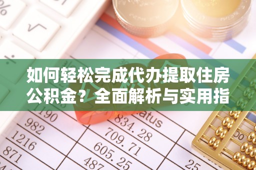 开阳如何轻松完成代办提取住房公积金？全面解析与实用指南