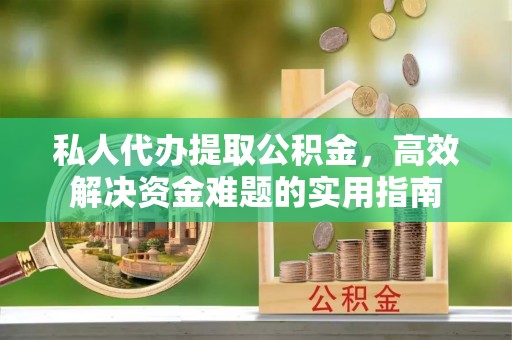 开阳私人代办提取公积金，高效解决资金难题的实用指南