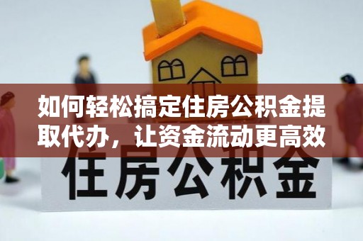 开阳如何轻松搞定住房公积金提取代办，让资金流动更高效