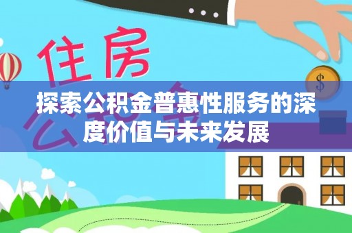 开阳探索公积金普惠性服务的深度价值与未来发展