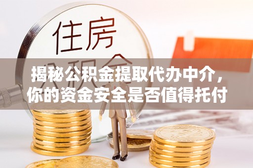 开阳揭秘公积金提取代办中介，你的资金安全是否值得托付？