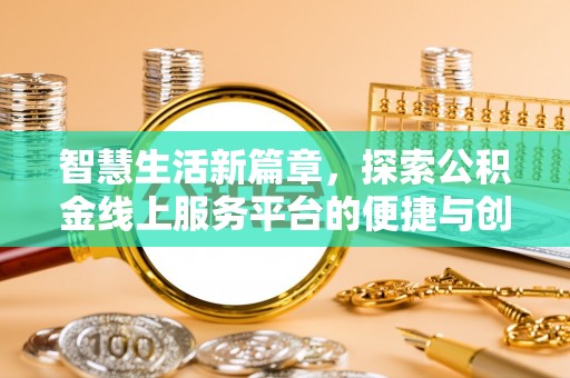 开阳智慧生活新篇章，探索公积金线上服务平台的便捷与创新