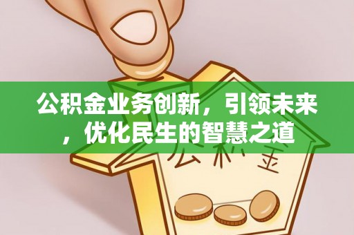 开阳公积金业务创新，引领未来，优化民生的智慧之道