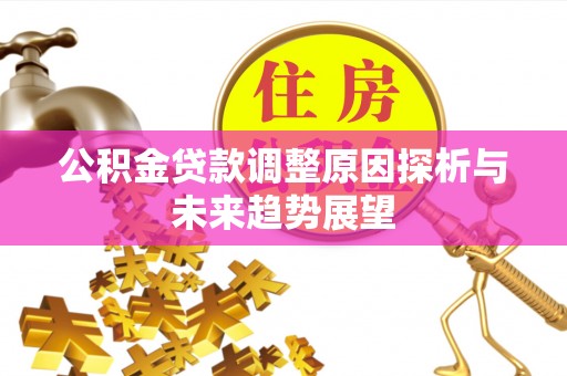 开阳公积金贷款调整原因探析与未来趋势展望