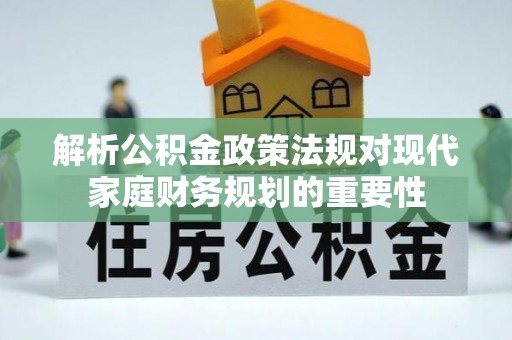 开阳解析公积金政策法规对现代家庭财务规划的重要性