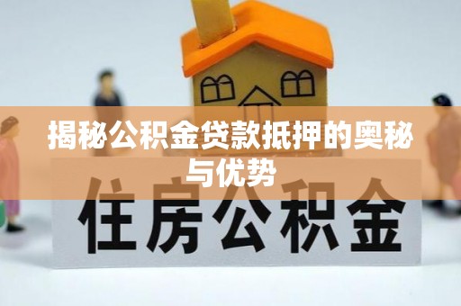 开阳揭秘公积金贷款抵押的奥秘与优势