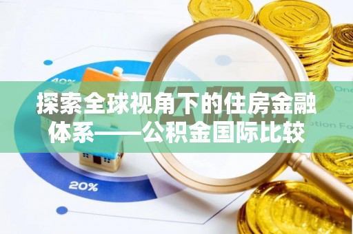 开阳探索全球视角下的住房金融体系——公积金国际比较