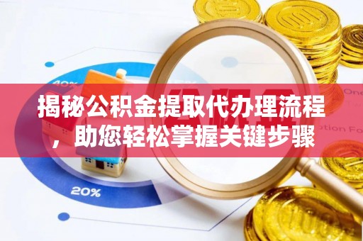 开阳揭秘公积金提取代办理流程，助您轻松掌握关键步骤