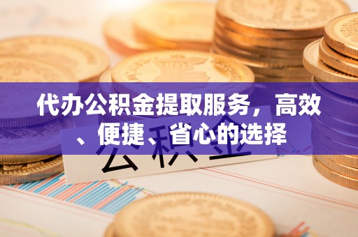 开阳代办公积金提取服务，高效、便捷、省心的选择