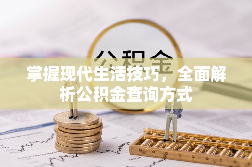 开阳掌握现代生活技巧，全面解析公积金查询方式
