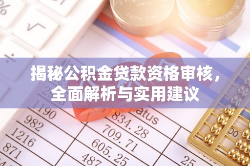 开阳揭秘公积金贷款资格审核，全面解析与实用建议