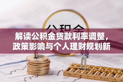 开阳解读公积金贷款利率调整，政策影响与个人理财规划新思路