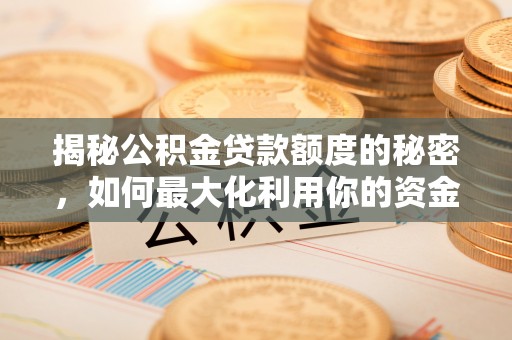 开阳揭秘公积金贷款额度的秘密，如何最大化利用你的资金