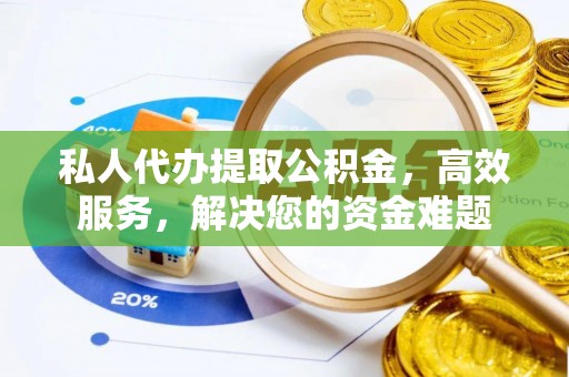 开阳私人代办提取公积金，高效服务，解决您的资金难题