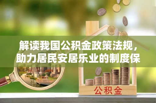 开阳解读我国公积金政策法规，助力居民安居乐业的制度保障