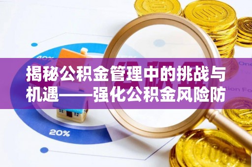 开阳揭秘公积金管理中的挑战与机遇——强化公积金风险防控的多维策略