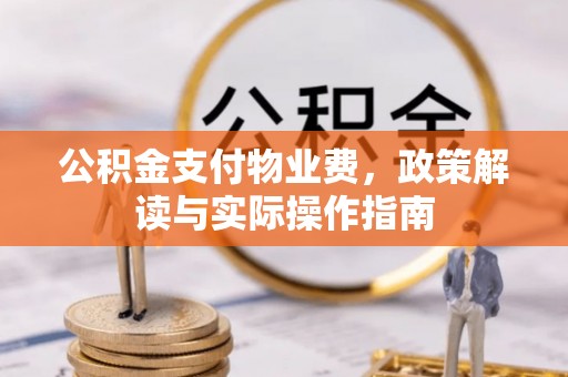 开阳公积金支付物业费，政策解读与实际操作指南