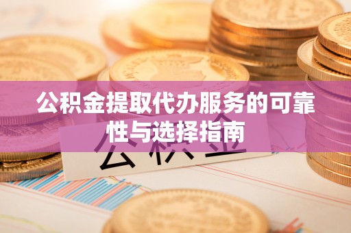 开阳公积金提取代办服务的可靠性与选择指南